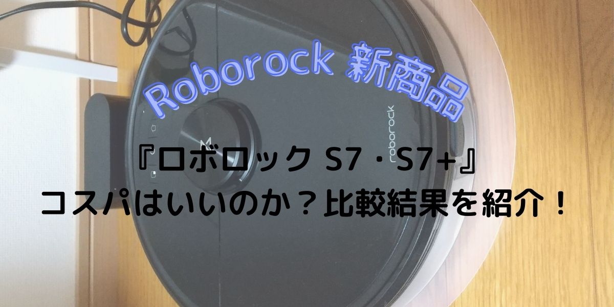 ロボロック S7・S7プラス』の性能や口コミ、S6 maxVから改良点を紹介！ • うきぐもブログ